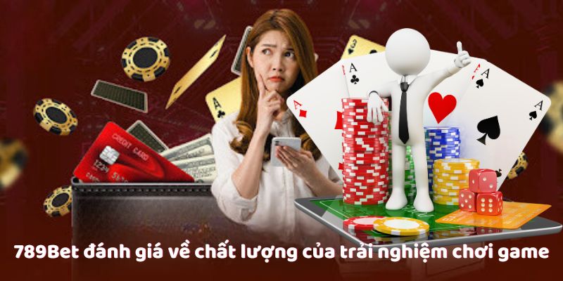 789Bet đánh giá về chất lượng của trải nghiệm chơi game