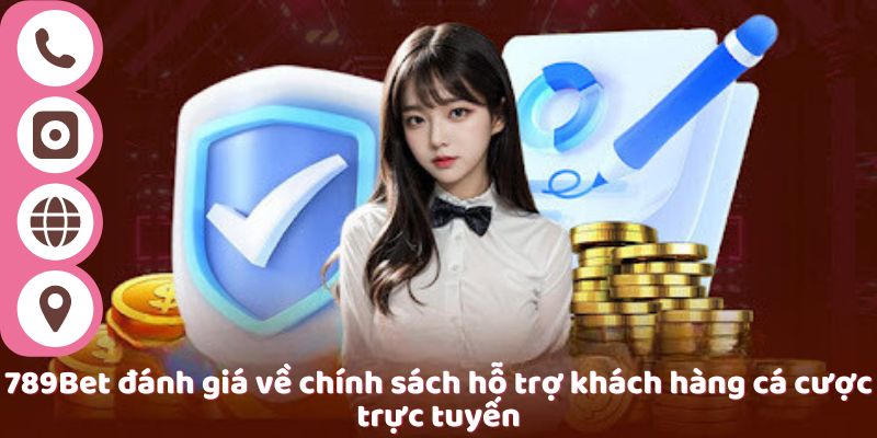 789Bet đánh giá về chính sách hỗ trợ khách hàng cá cược trực tuyến